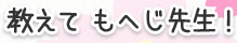 教えて もへじ先生！